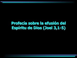 Profecía sobre la efusión del
Espíritu de Dios (Joel 3,1-5)
 