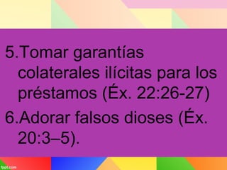 5.Tomar garantías
colaterales ilícitas para los
préstamos (Éx. 22:26-27)
6.Adorar falsos dioses (Éx.
20:3–5).
 