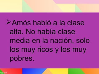 Amós habló a la clase
alta. No había clase
media en la nación, solo
los muy ricos y los muy
pobres.
 