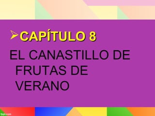CAPÍTULO 8CAPÍTULO 8
EL CANASTILLO DE
FRUTAS DE
VERANO
 