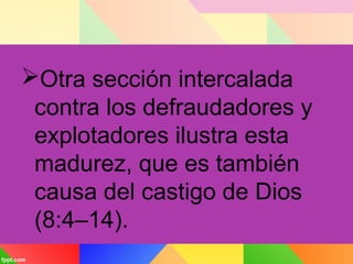 Otra sección intercalada
contra los defraudadores y
explotadores ilustra esta
madurez, que es también
causa del castigo de Dios
(8:4–14).
 