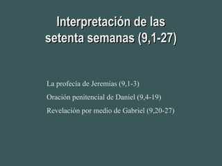 Interpretación de lasInterpretación de las
setenta semanas (9,1-27)setenta semanas (9,1-27)
La profecía de Jeremías (9,1-3)
Oración penitencial de Daniel (9,4-19)
Revelación por medio de Gabriel (9,20-27)
 