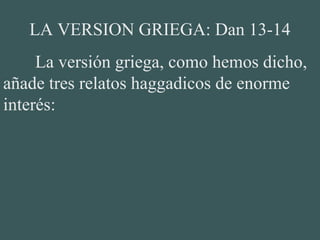 LA VERSION GRIEGA: Dan 13-14
La versión griega, como hemos dicho,
añade tres relatos haggadicos de enorme
interés:
 