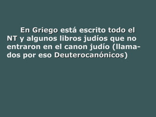         En GriegoEn Griego está escrito todo eltodo el
NTNT y algunos libros judíos que no
entraron en el canon judío (llama-
dos por eso DeuterocanónicosDeuterocanónicos)
 