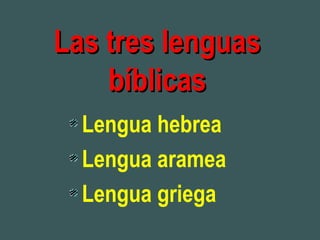 Las tres lenguasLas tres lenguas
bíblicasbíblicas
Lengua hebrea
Lengua aramea
Lengua griega
 