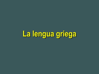 La lengua griegaLa lengua griega
 