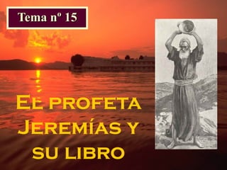 El profeta
Jeremías y
su libro
Tema nº 15Tema nº 15
 