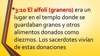 •3:10 El alfolí (granero) era un
lugar en el templo donde se
guardaban granos y otros
alimentos donados como
diezmos. Los sacerdotes vivían
de estas donaciones
 