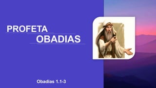 PROFETA
OBADIAS
Obadias 1.1-3
 