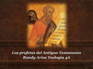 Los profetas del Antiguo Testamento
Randy Arias Teología 4A
 