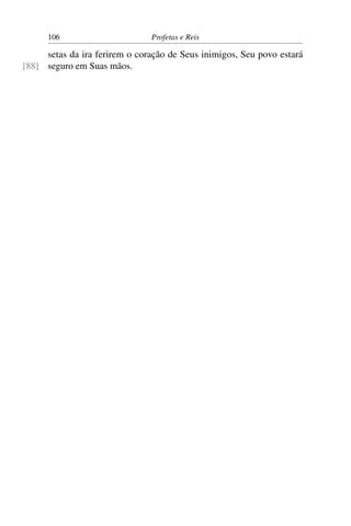 106                      Profetas e Reis

     setas da ira ferirem o coração de Seus inimigos, Seu povo estará
[88] seguro em Suas mãos.
 