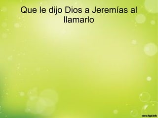 Que le dijo Dios a Jeremías al
llamarlo
 