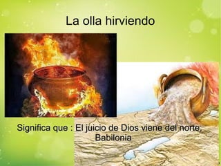 La olla hirviendo
Significa que : El juicio de Dios viene del norte,Significa que : El juicio de Dios viene del norte,
BabiloniaBabilonia
 
