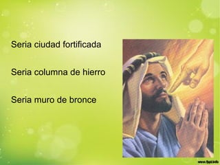 Seria ciudad fortificada
Seria columna de hierro
Seria muro de bronce
 