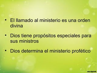 
El llamado al ministerio es una orden
divina

Dios tiene propósitos especiales para
sus ministros

Dios determina el ministerio profético
 