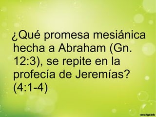 ¿Qué promesa mesiánica
hecha a Abraham (Gn.
12:3), se repite en la
profecía de Jeremías?
(4:1-4)
 