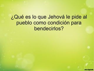 ¿Qué es lo que Jehová le pide al
pueblo como condición para
bendecirlos?
 