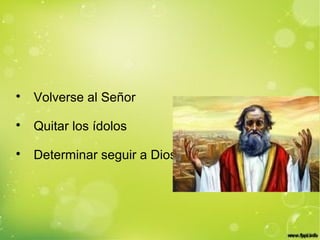 
Volverse al Señor

Quitar los ídolos

Determinar seguir a Dios
 
