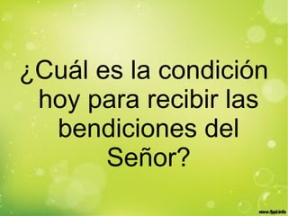 ¿Cuál es la condición
hoy para recibir las
bendiciones del
Señor?
 