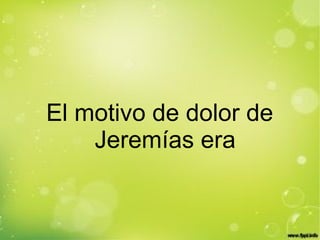 El motivo de dolor de
Jeremías era
 