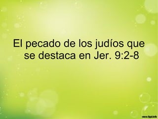 El pecado de los judíos que
se destaca en Jer. 9:2-8
 