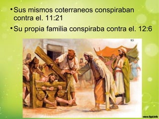 
Sus mismos coterraneos conspiraban
contra el. 11:21

Su propia familia conspiraba contra el. 12:6
 