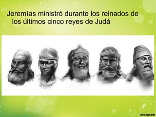 Jeremías ministró durante los reinados de
los últimos cinco reyes de Judá
 