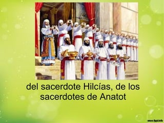 del sacerdote Hilcías, de los
sacerdotes de Anatot
 