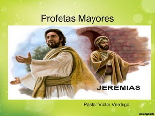 Profetas Mayores
JEREMIAS
Pastor Victor Verdugo
 