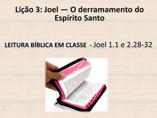 Lição 3: Joel — O derramamento do
Espírito Santo
LEITURA BÍBLICA EM CLASSE - Joel 1.1 e 2.28-32

 