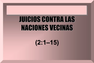 JUICIOS CONTRA LAS
NACIONES VECINAS
(2:1–15)
 