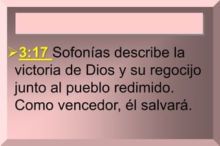 3:17 Sofonías describe la
victoria de Dios y su regocijo
junto al pueblo redimido.
Como vencedor, él salvará.
 