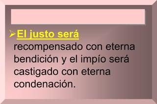 El justo será
recompensado con eterna
bendición y el impío será
castigado con eterna
condenación.
 