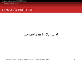 Programming using the PROFETA tool
Contexts in PROFETA

Contexts in PROFETA

Contexts in PROFETA

Corrado Santoro - Using the PROFETA Tool - MiniScuola WOA 2013

31

 