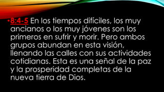 •8:4-5 En los tiempos difíciles, los muy
ancianos o los muy jóvenes son los
primeros en sufrir y morir. Pero ambos
grupos abundan en esta visión,
llenando las calles con sus actividades
cotidianas. Esta es una señal de la paz
y la prosperidad completas de la
nueva tierra de Dios.
 