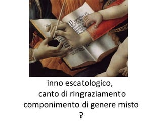inno escatologico,   canto di ringraziamento componimento di genere misto ? 