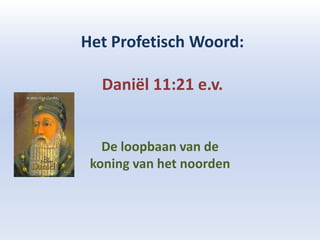 Het Profetisch Woord:

  Daniël 11:21 e.v.


   De loopbaan van de
 koning van het noorden
 