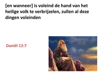 Daniël 12:7
[en wanneer] is voleind de hand van het
heilige volk te verbrijzelen, zullen al deze
dingen voleinden
 