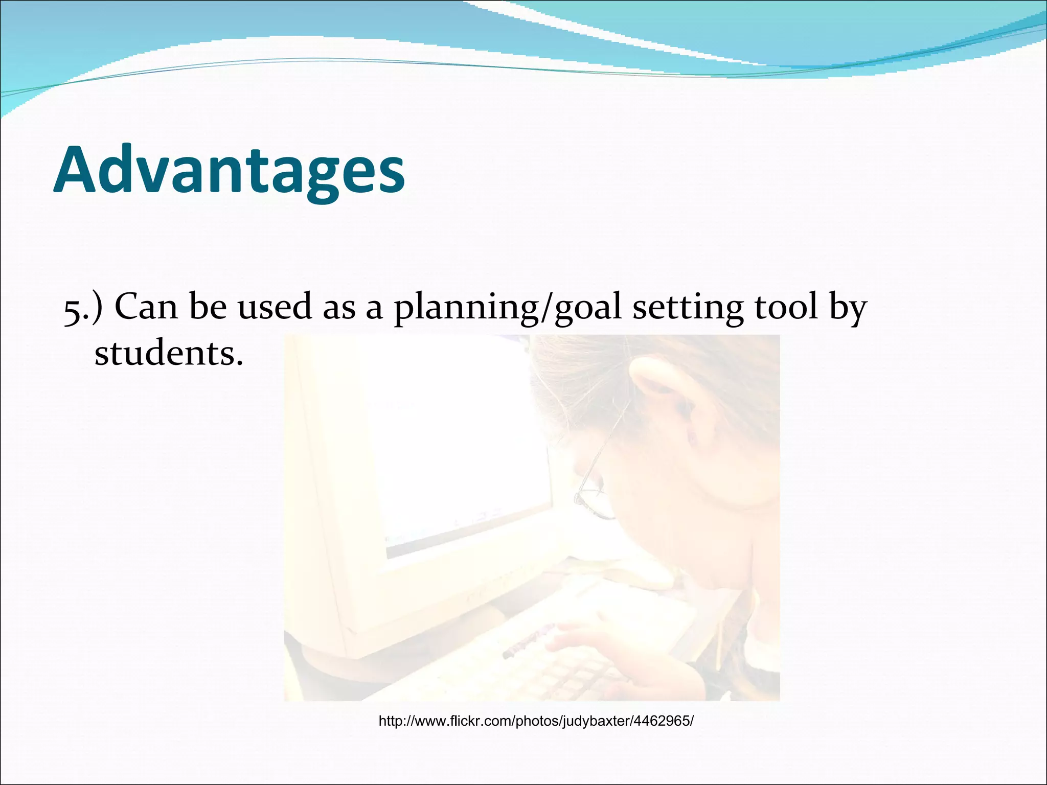 Advantages 5.) Can be used as a planning/goal setting tool by students. http://www.flickr.com/photos/judybaxter/4462965/ 