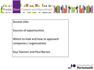 Session title:

Sources of opportunities

Where to look and how to approach
companies / organisations

Guy Townsin and Paul Barnes
 