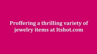 Proffering a thrilling variety of
jewelry items at Itshot.com
 