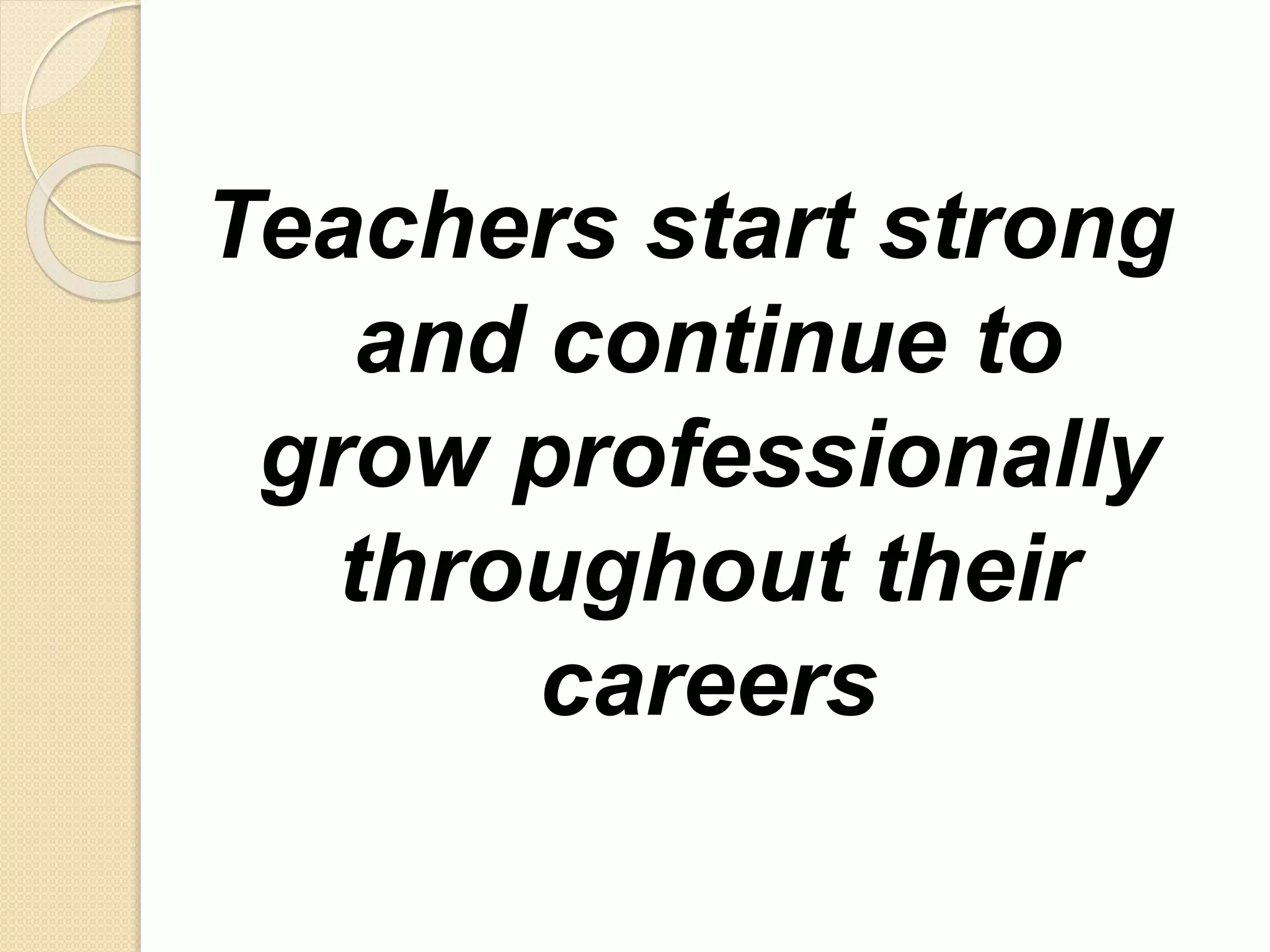 Teachers start strong
and continue to
grow professionally
throughout their
careers
 