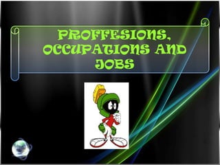 PROFFESIONS,
OCCUPATIONS AND
     JOBS
 