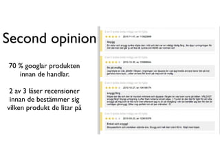 Second opinion
70 % googlar produkten
   innan de handlar.

 2 av 3 läser recensioner
 innan de bestämmer sig
vilken produkt de litar på
 