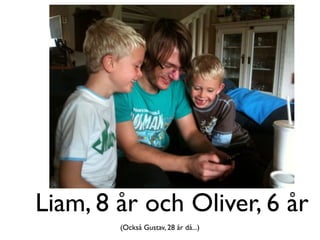 Liam, 8 år och Oliver, 6 år
        (Också Gustav, 28 år då...)
 