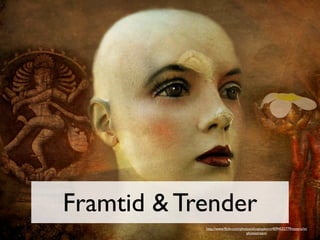 Framtid & Trender
            http://www.ﬂickr.com/photos/alicepopkorn/4094532779/sizes/o/in/
                                     photostream/
 