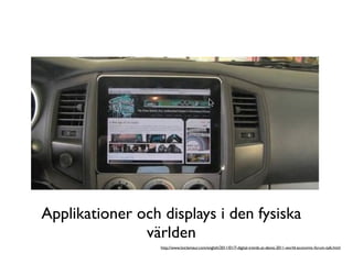 Applikationer och displays i den fysiska
               världen
                  http://www.loiclemeur.com/english/2011/01/7-digital-trends-at-davos-2011-world-economic-forum-talk.html
 