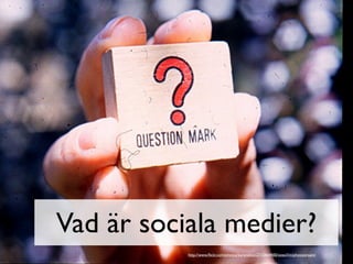 Vad är sociala medier?
           http://www.ﬂickr.com/photos/kareneliot/2710464400/sizes/l/in/photostream/
 