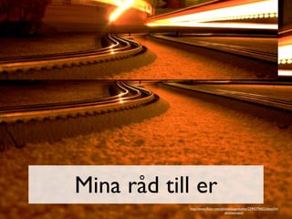 Mina råd till er
            http://www.ﬂickr.com/photos/pagedooley/2394279602/sizes/l/in/
                                   photostream/
 