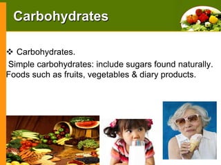 Carbohydrates
 Carbohydrates.
Simple carbohydrates: include sugars found naturally.
Foods such as fruits, vegetables & diary products.

 